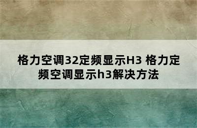 格力空调32定频显示H3 格力定频空调显示h3解决方法